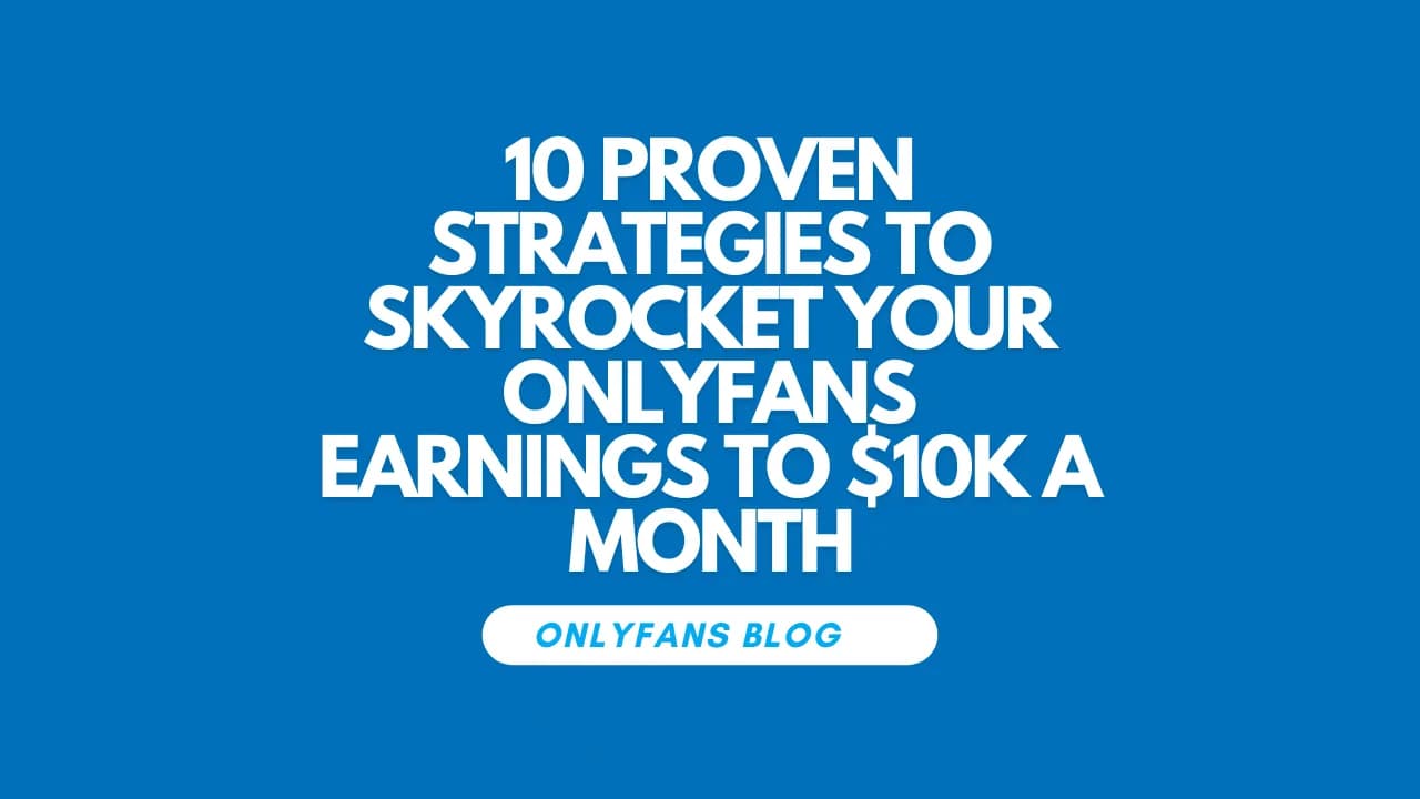 10 Proven Strategies to Skyrocket Your OnlyFans Earnings to $10k a Month