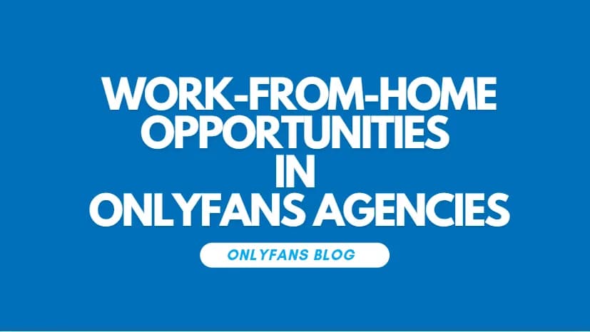 Lucrative Work From Home Opportunities In Onlyfans Agencies